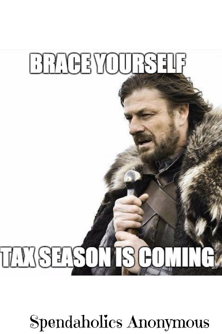 Brace yourself - Tax Season is coming. Spendaholics Anonymous